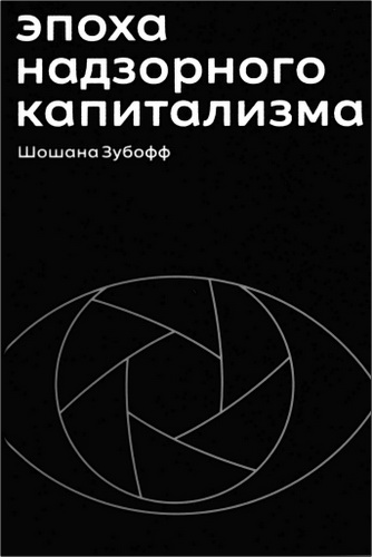 Зубофф Шошана - Эпоха надзорного капитализма. Битва за человеческое будущее на новых рубежах власти