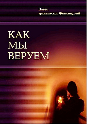 Как мы веруем - Павел - архиепископ Финляндский