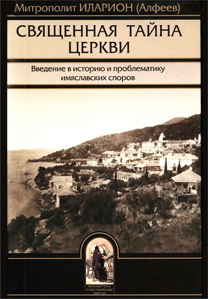 Митрополит Волоколамский Иларион - Алфеев - Священная тайна Церкви - Введение в историю и проблематику имяславских споров