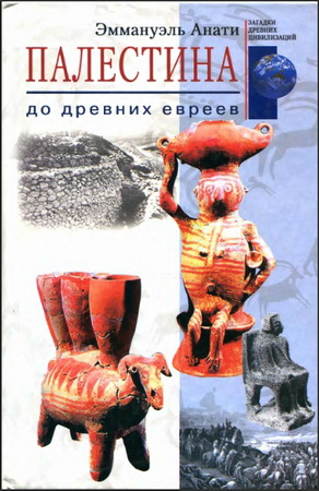 Эммануэль Анати - Палестина до древних евреев