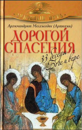 Архимандрит Мелхиседек - Артюхин - Дорогой спасения - 33 беседы о Боге и вере