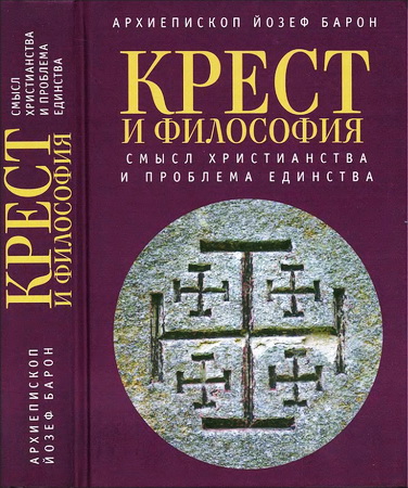 архиепископ Йозеф Барон - Крест и философия - Смысл Христианства и проблема Единства