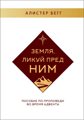 Алистер Бегг – Земля, ликуй пред Ним – Пособие по проповеди во время Адвента