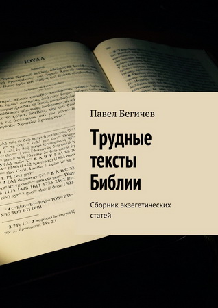 Павел Александрович Бегичев - Трудные тексты Библии. Сборник экзегетических статей