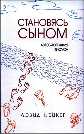 Дэвид Бейкер - Становясь Сыном - Автобиография Иисуса
