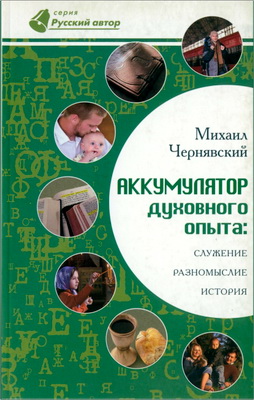 Чернявский Михаил - Аккумулятор духовного опыта - Служение, разномыслие, история