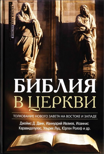 Джеймс Д. Данн, Ианнуарий Ивлиев, Иоаннис Каравидопулос, Ульрих Луц, Юрген Ролоф и др. - Библия в церкви. Толкование Нового Завета на Востоке и Западе