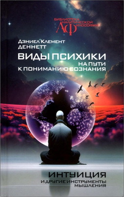 Деннетт Д. К. - Виды психики - На пути к пониманию сознания. Интуиция и другие инструменты мышления