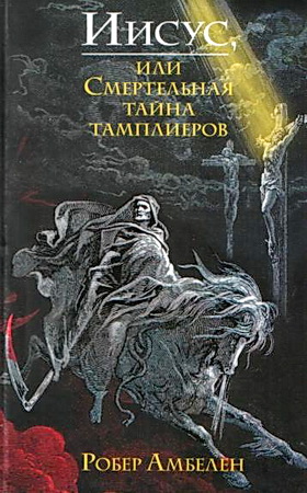 Робер Амбелен - Иисус, или Смертельная тайна тамплиеров