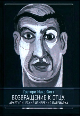 Грегори Макс Фогт - Возвращение к Отцу. Архетипические Измерения Патриарха