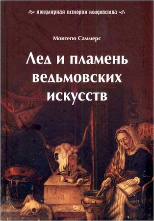 Огастес Монтегю Саммерс - Лед и пламень ведьмовских искусств. Популярная история колдовства