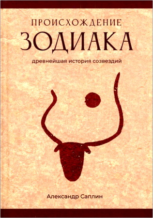 Александр Юрьевич Саплин - Происхождение Зодиака - древнейшая история созвездий