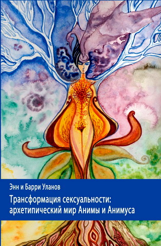 Энн и Барри Уланов - Трансформация сексуальности: архетипический мир Анимы и Анимуса