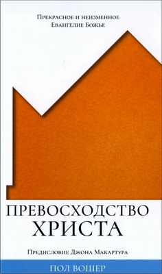 Пол Вошер - Превосходство Христа - Прекрасное и неизменное Евангелие Божье