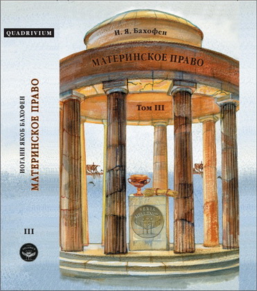 Иоганн Якоб Бахофен - Материнское право. Исследование гинекократии древнего мира в соответствии с ее религиозной и правовой природой. В трех томах. Том III