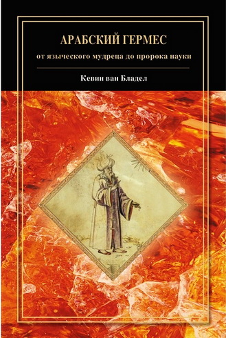 Кевин ван Бладел - Арабский Гермес: от языческого мудреца до пророка науки