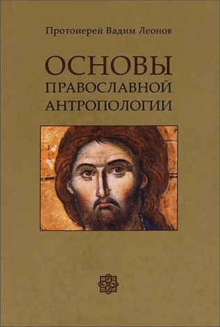 Протоиерей Вадим Леонов - Основы православной антропологии 2 издание