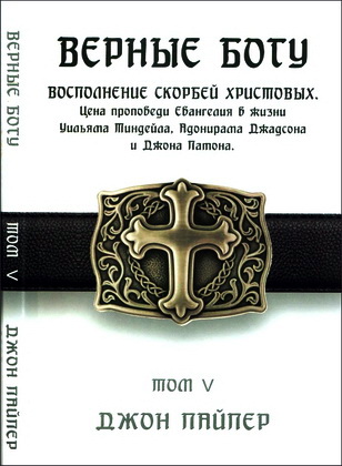 Джон Пайпер - Верные Богу - Том 5 -  Восполнение скорбей Христоавых - Цена проповеди Евангелия в жизни Уильяма Тиндейла, Джона Патона и Адонирама Джадсона