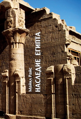 Майкл Райс - Наследие Египта. Архетипы западной цивилизации 3000-30 гг. до н. э.