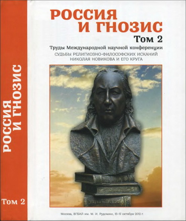 Россия и гнозис. Труды Международной научной конференции «Судьбы религиозно-философских исканий Николая Новикова и его крута» в ВГБИЛ им. М. И. Рудомино 15-17.10.2012 г. - Том II