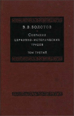 Василий Васильевич Болотов - Собрание церковно-исторических трудов - Том 3