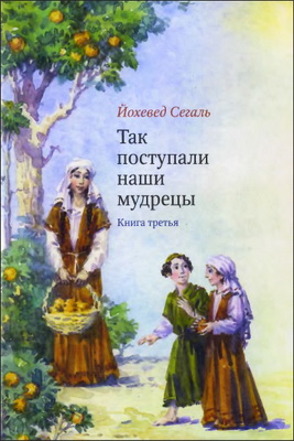 Йохевед Сегаль - Так поступали наши мудрецы - в 5 книгах -  Книга третья