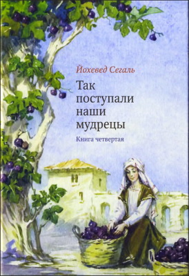Йохевед Сегаль - Так поступали наши мудрецы - в 5 книгах -  Книга четвертая