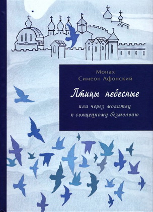 Монах Симеон Афонский. Птицы небесные или через молитву к священному безмолвию