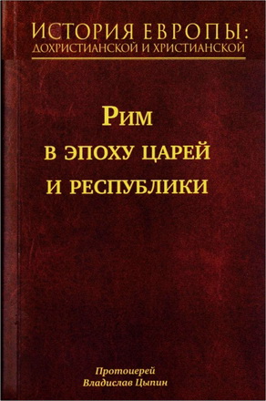 Протоиерей Владислав Цыпин - История Европы: дохристианской и христианской - в 16 томах - Том 3 - Рим в эпоху царей и республики