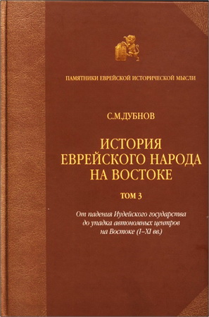 Семен Маркович Дубнов - История еврейского народа на Востоке - Том 3 Древняя и средняя история. От падения Иудейского государства до упадка автономных центров на Востоке (I-XI вв.)