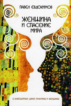 Павел Николаевич Евдокимов - Женщина и спасение мира - О благодатных дарах мужчины и женщины 