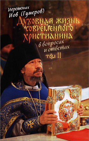 Иеромонах Иов (Гумеров) - Духовная жизнь современного христианина в вопросах и ответах - В 2 томах — Том 2