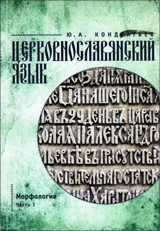 Юрий Кондратьев - Церковнославянский язык - Морфология - Часть 1 - учебное пособие