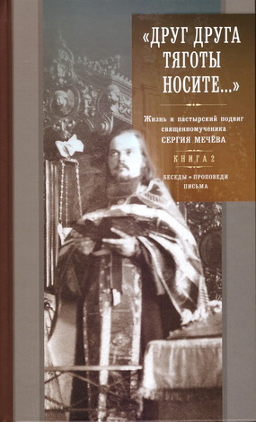 «Друг друга тяготы носите...» : жизнь и пастырский подвиг священномученика Сергия Мечёва - в 2 книгах - Книга 2 - Беседы - Проповеди - Письма 