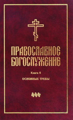 Православное богослужение -  Книга 6: Последования освящения воды, молитвы об усопших, молитвы до и после трапезы, молебны