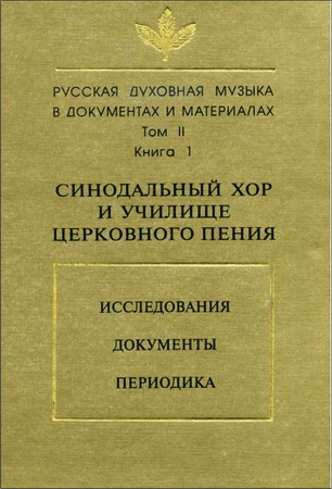 Русская духовная музыка в документах и материалах - том II - Синодальный хор и училище церковного пения – Исследования – Документы – Периодика – Книга 1