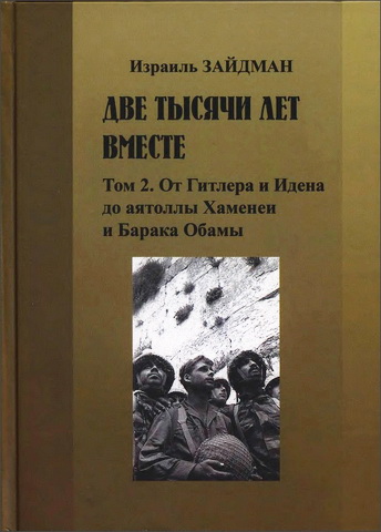 Израиль Зайдман - Две тысячи лет вместе - История преследования евреев - Том 2 - От Гитлера и Идена до аятоллы Хаменеи и Барака Обамы