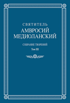 Cвятитель Амвросий Медиоланский - Собрание творений - Том III