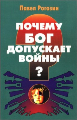 Павел Рогозин - Почему Бог допускает войны?