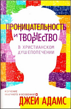 Джей Адамс - Проницательность и творчество в христианском душепопечении - Изучение обычного и особенного