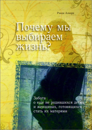 Рэнди Алкорн – Почему мы выбираем жизнь? – Забота о еще не родившихся детях и женщинах, готовящихся стать их матерями