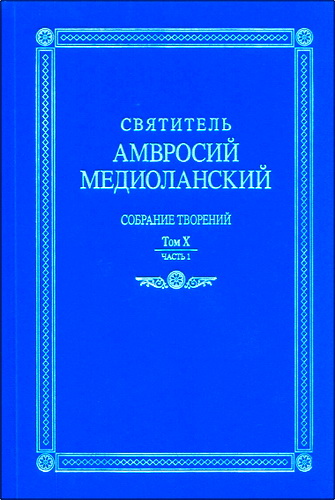 Святитель Амвросий Медиоланский - Собрание творений : На латинском и русском языках. Том X. Часть 1