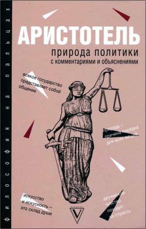 Аристотель - Природа политики: с комментариями и объяснениями