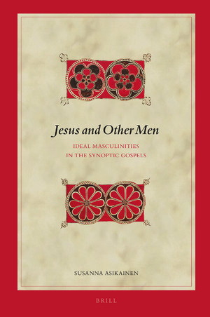 Susanna Asikainen - Jesus and Other Men - Ideal Masculinities in the Synoptic Gospels