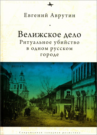 Евгений Аврутин - Велижское дело. Ритуальное убийство в одном русском городе