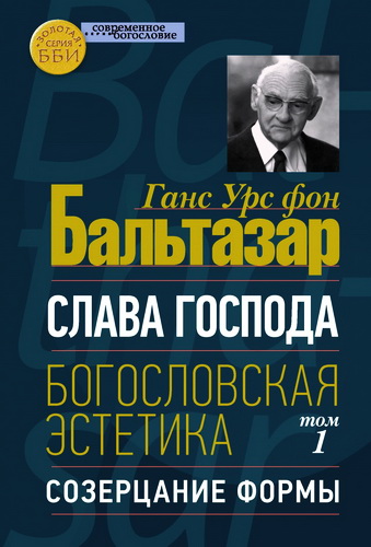 Бальтазар - Слава Господа. Богословская эстетика - Том I - Созерцание формы