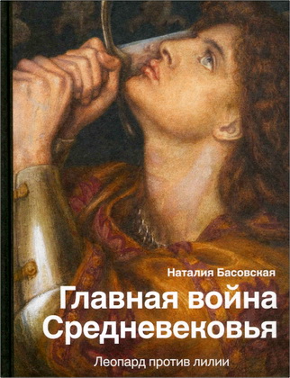 Наталия Ивановна Басовская – Главная война Средневековья - Леопард против лилии
