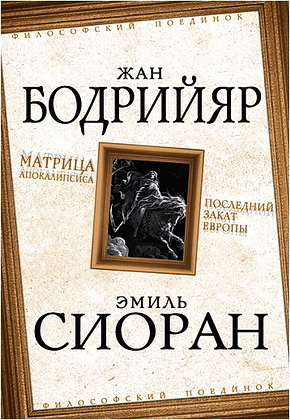 Бодрийяр - Сиоран – Матрица Апокалипсиса - Последний закат Европы