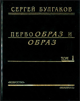 Сергий Булгаков - Первообраз и образ - Сочинения в двух томах - Том 1 - Свет невечерний