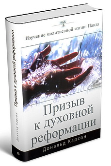 Карсон Дональд - Призыв к духовной реформации - Изучение молитвенной жизни Павла